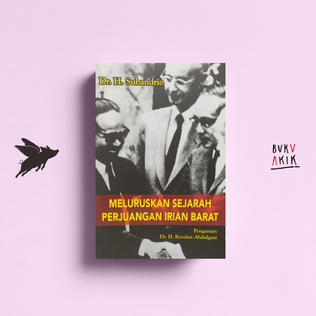 Meluruskan Sejarah Perjuangan Irian Barat - Dr. H. Subandrio