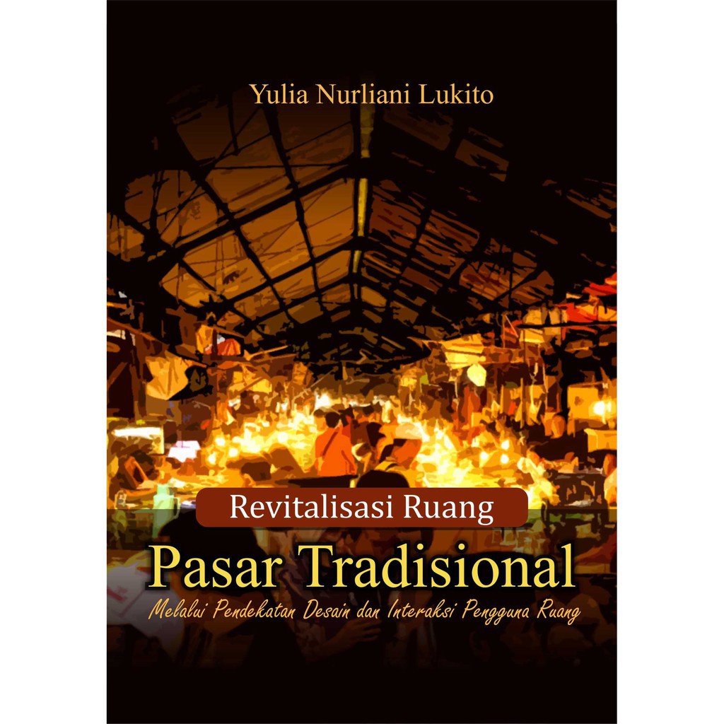 

Buku Revitalisasi Ruang Pasar Tradisional Melalui Pendekatan Desain Dan Interaksi Pengguna Ruang