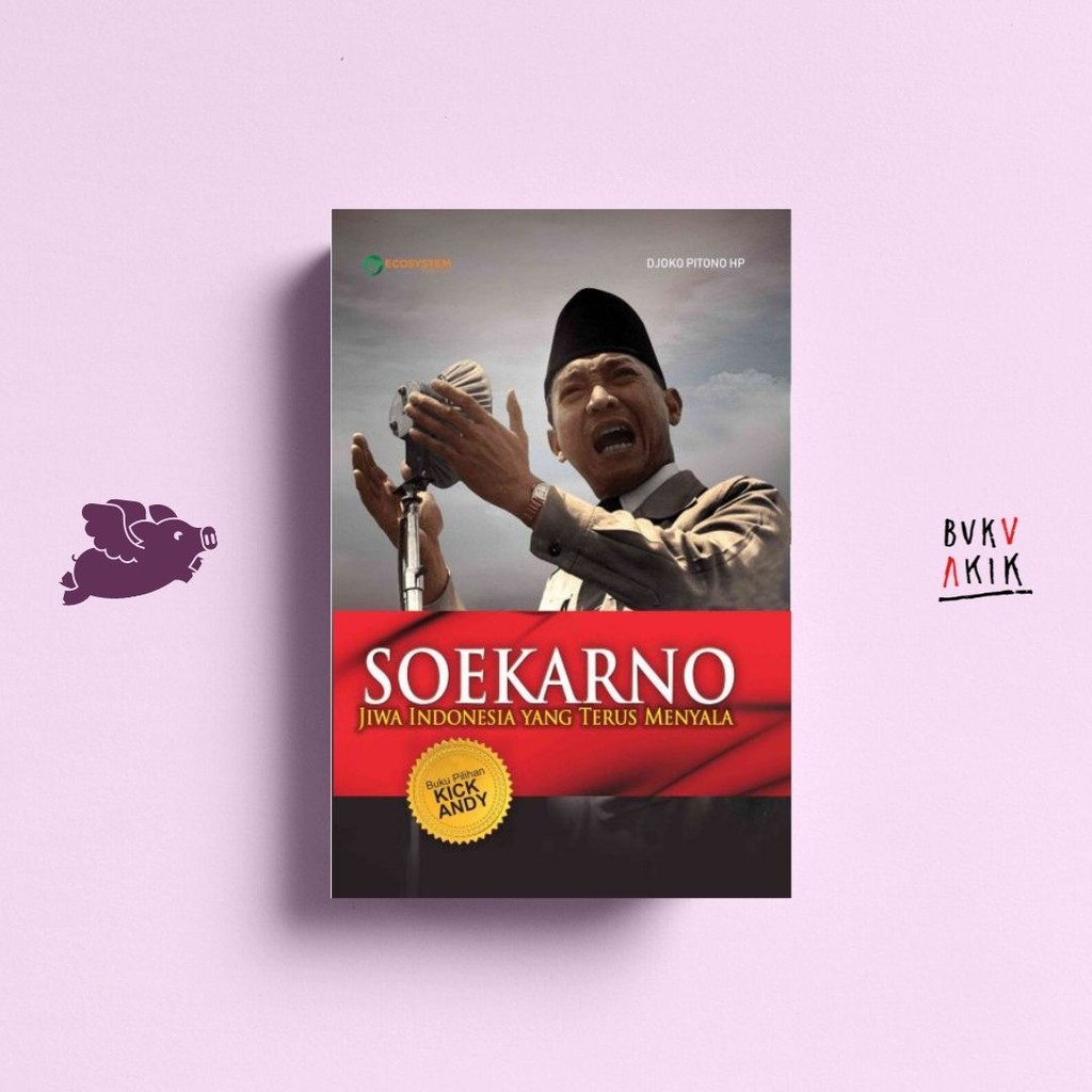 Soekarno : Jiwa Indonesia Yang Terus Menyala - Djoko Pitono HP