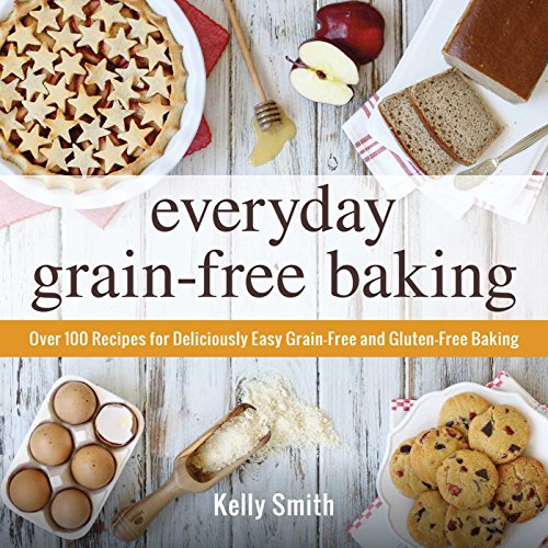 

EVERYDAY GRAIN-FREE BAKING: OVER 100 RECIPES FOR DELICIOUSLY EASY..