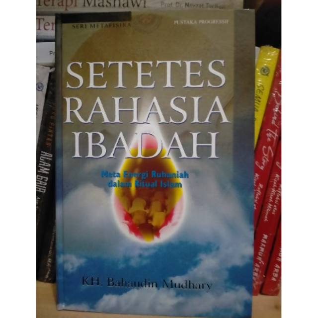 Setetes Rahasia Ibadah; Meta Energi Ruhaniah Dalam Ritual Islam - KH. Bahaudin Mudhary