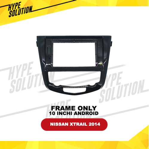 Frame Headunit android 10 inchi XTRAIL 2014