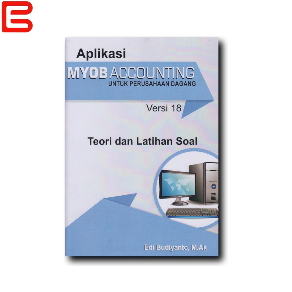 APLIKASI MYOB ACCOUNTING UNTUK PERUSAHAAN DAGANG Versi 18 Teori Dan Latihan Soal
