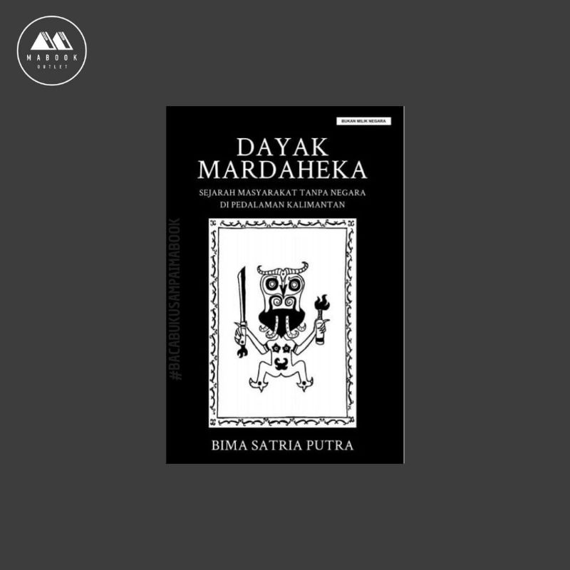 Dayak Mardaheka Sejarah Masyarakat Tanpa Negara Di Pedalaman Kalimantan - Bima Satria Putra
