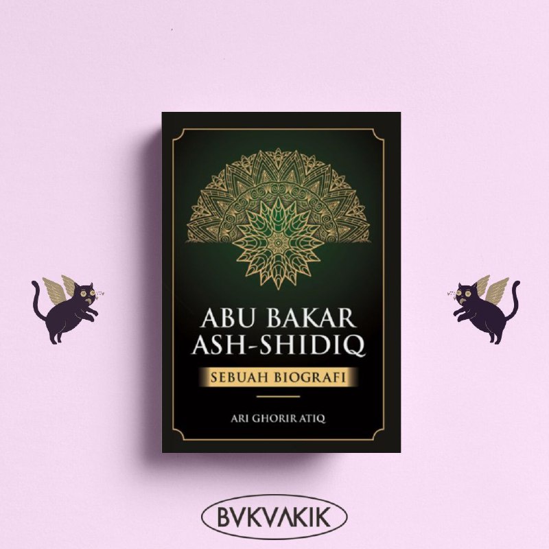 Abu Bakar Ash-Shidiq: Sebuah Biografi - Ari Ghorir Atiq