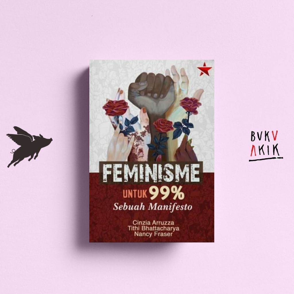 Feminisme untuk 99%: Sebuah Manifesto - Cinzia Arruzza, Tithi Bhattacharya, &amp; Nancy Fraser