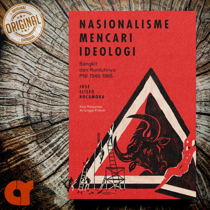 NASIONALISME MENCARI IDEOLOGI; Bangkit dan Runtuhnya PNI 1946-1965 - Jose Eliseo Rocamora