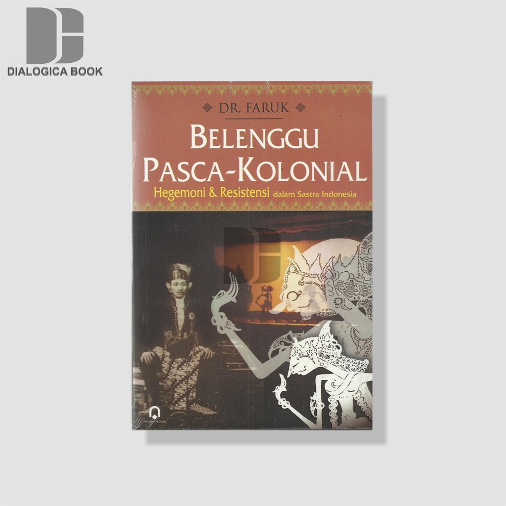 BELENGGU PASCA KOLONIAL ; Hegemoni dan Resistensi dalam Sastra Indonesia -  Dr. Faruk