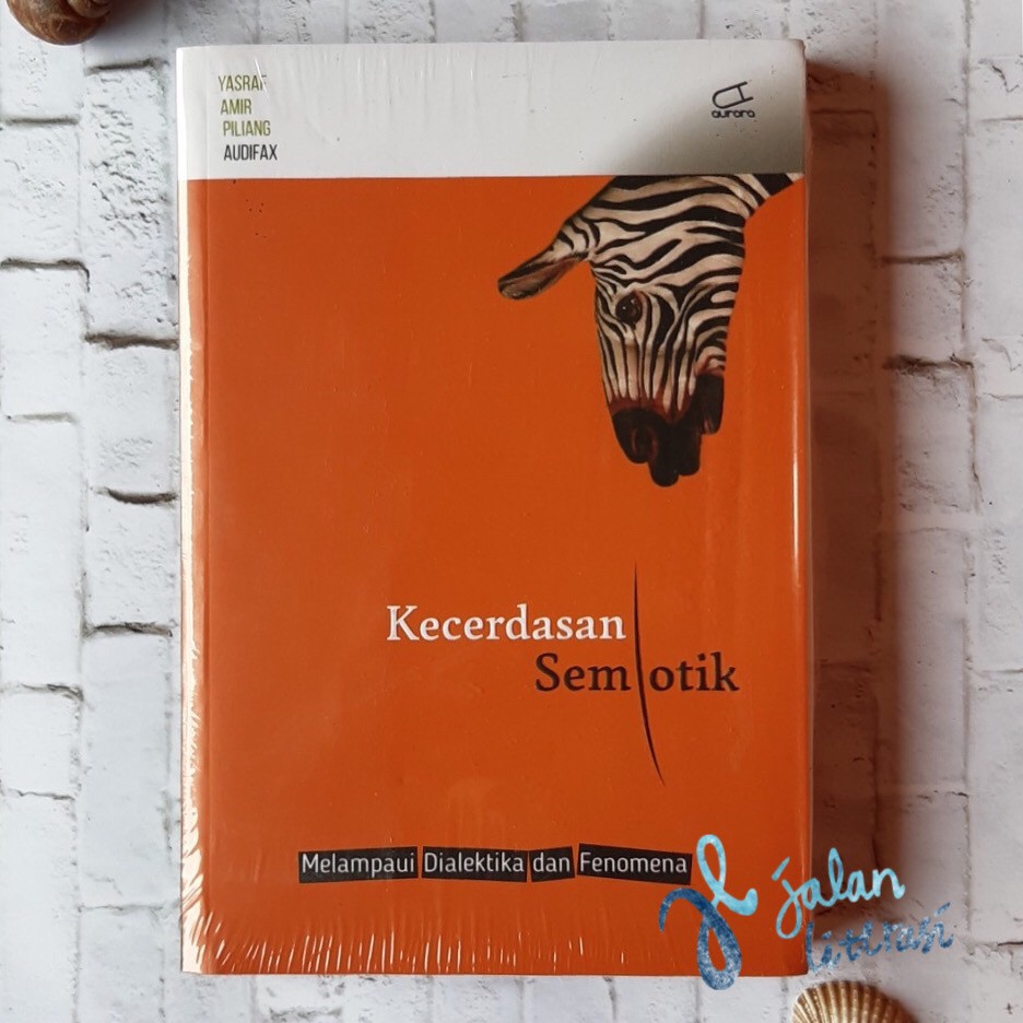 Kecerdasan Semiotik Melampaui Dialektika Dan Fenomena - Yasraf Amir Piliang