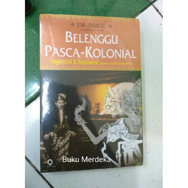 Belenggu Pasca-Kolonial hegemoni dan resistensi dalam sastra Indonesia - Faruk