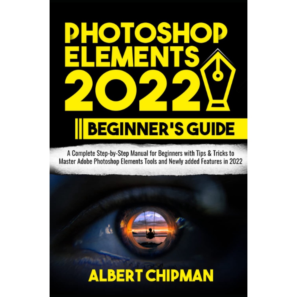 Photoshop Elements 2022 Beginners Guide A Complete Step-by-Step Manual for Beginners with Tips & Tri