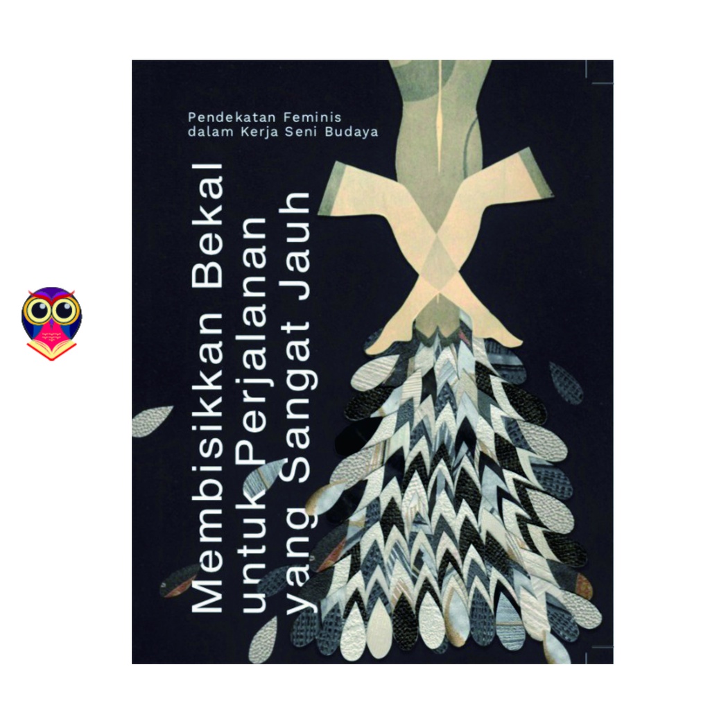 Buku MEMBISIKKAN BEKAL UNTUK PERJALANAN YANG SANGAT JAUH: PENDEKATAN FEMINIS DALAM KERJA SENI BUDAYA