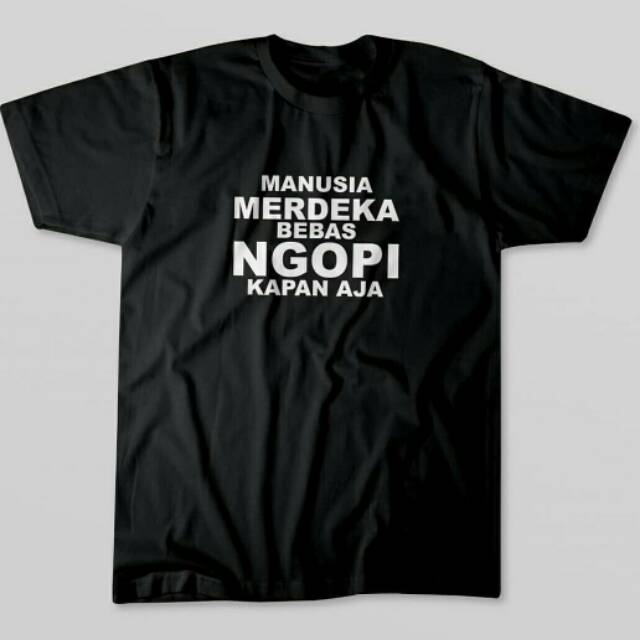 T Shirt Manusia merdeka bebas Ngopi Kapan Aja