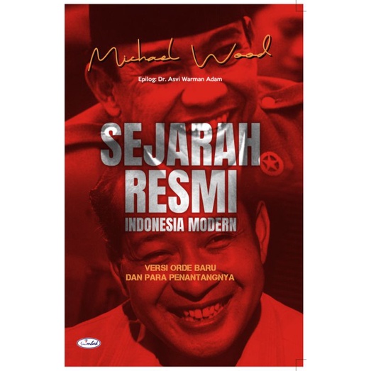 Sejarah Resmi Indonesia Modern: Versi Orde Baru dan Para Penentangnya - Michael Wood, epilog: Asvi W