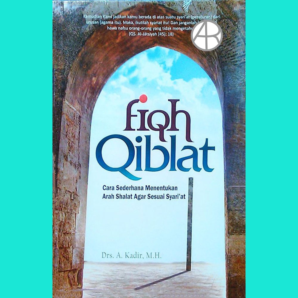 Fiqh Qiblat ; Cara Sederhana Menentukan Arah Shalat Agar Sesuai Syari'at - Drs  A Kadir