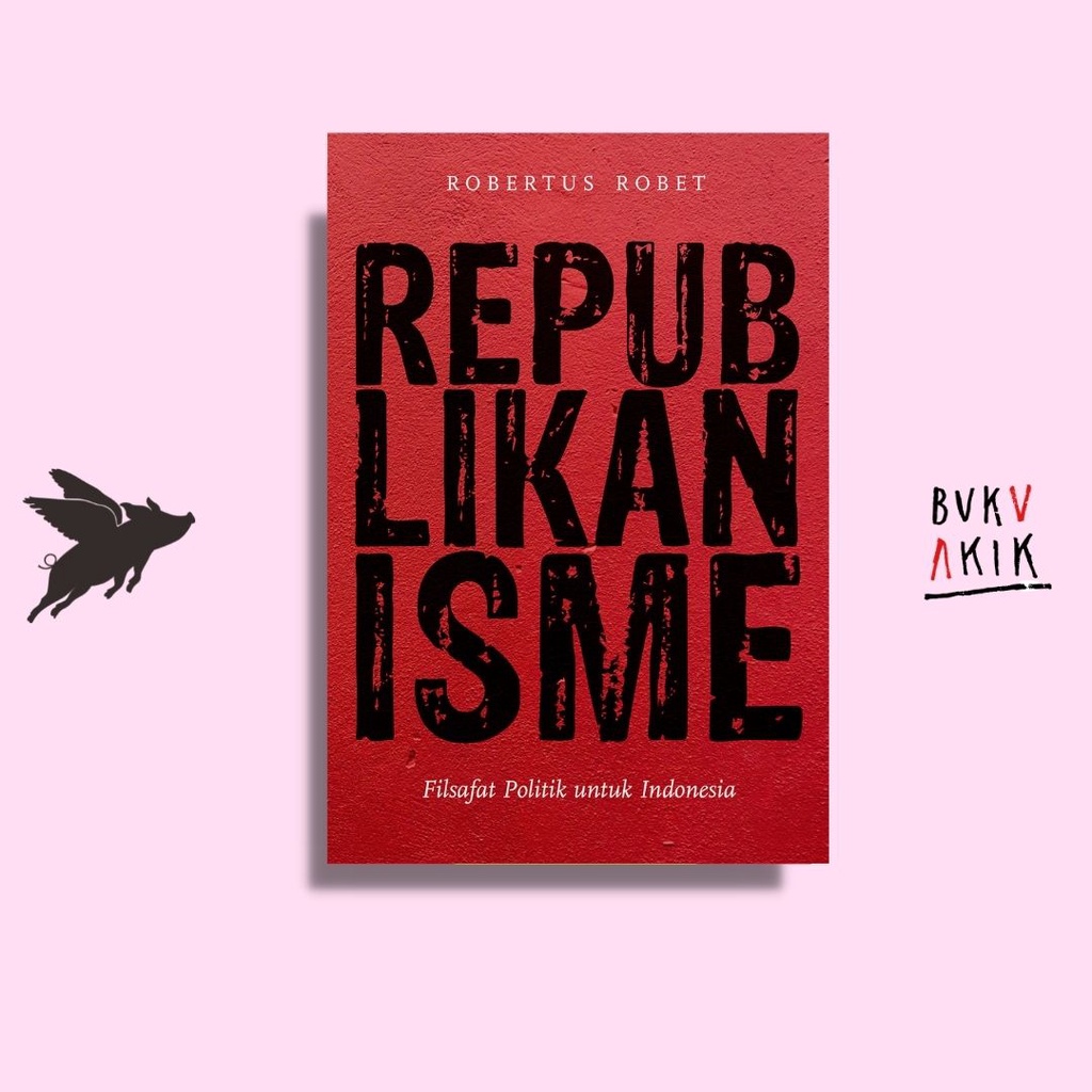 REPUBLIKANISME: FILSAFAT POLITIK UNTUK INDONESIA - Robertus Robet