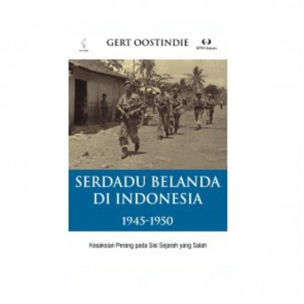 Serdadu Belanda Di Indonesia 1945-1950; Kesaksian Perang pada Sisi Sejarah yang Salah