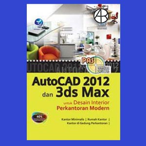 Panduan Aplikatif Dan Solusi: AutoCad 2012 Dan 3ds Max Untuk Desain Interior Perkantoran Modern