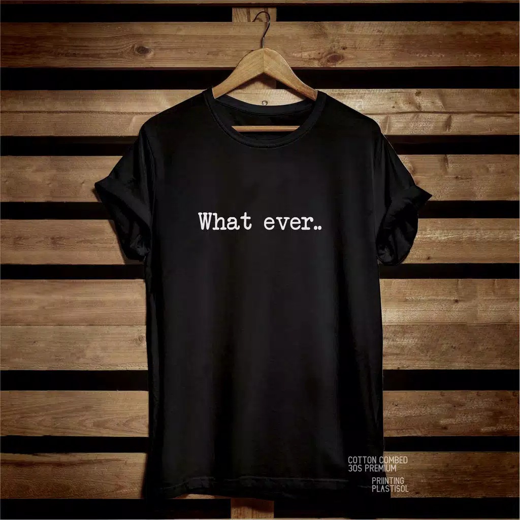 KAOS DISTRO PRIA/WANITA&quot;WHAT EVER&quot;cotton combed 30s