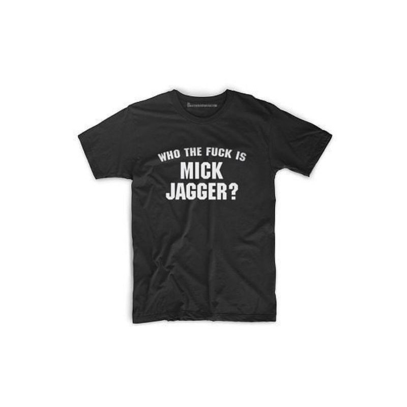 Kaos Baju Tshirt BAND WHO THE FUCK IS MICK JAGGER A-48
