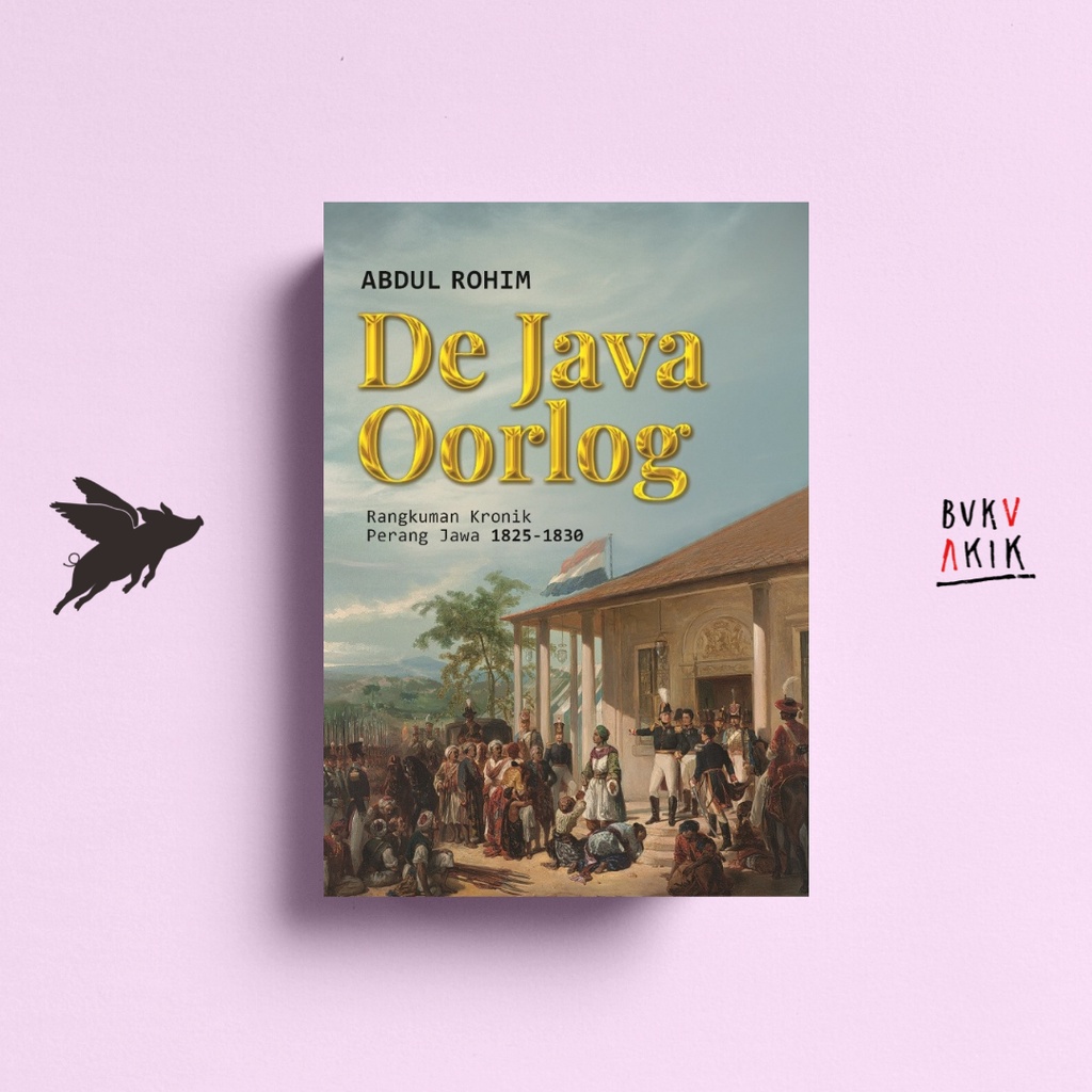 De Java Oorlog: Rangkuman Kronik Perang Jawa 1825-1830 - Abdul Rohim