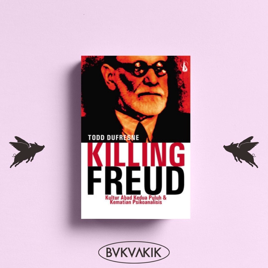 KILLING FREUD, Kultur Abad Kedua Puluh dan Kematian Psikoanalisis - Todd Dufresne