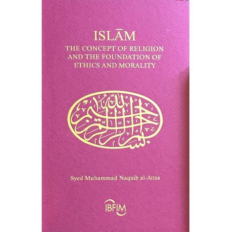 Islam The Concept of Religion and the Foundation of Ethics and Morality - Syed Naquib Al Attas