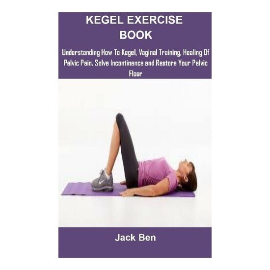 Kegel Exercise Book: KEGEL EXERCISES: UNDERSTANDI by Jack Ben