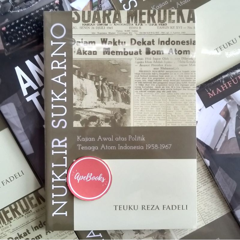 Teuku Reza Fadeli - Nuklir Sukarno: Kajian Awal atas Politik Tenaga Atom Indonesia Pada 1958-1967