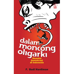 Dalam Moncong Oligarki - Skandal Demokrasi di Indonesia - F. Budi Hardiman