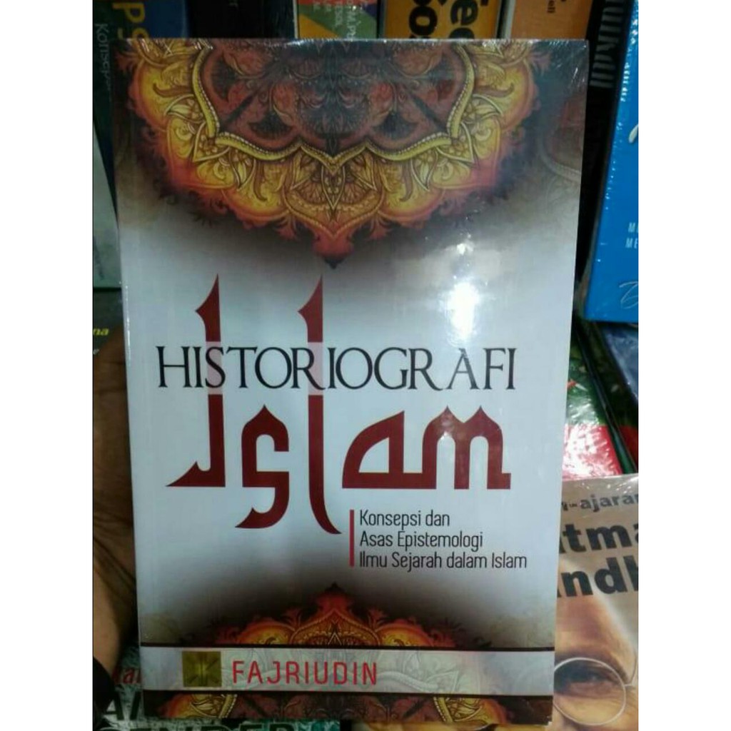 Historigrafi Islam konsepsi dan asas epistemologi ilmu sejarah dalam Islam - Fajriudin -R