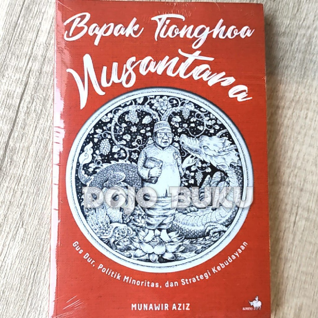 Bapak Tionghoa Nusantara Gus Dur, Politik Minoritas &amp; Strategi Kebudayaan by Munawir Aziz