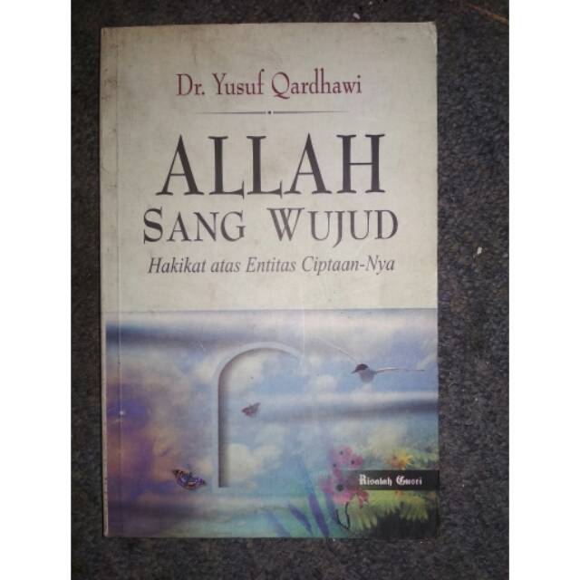 ALLAH SANG WUJUD. HAKIKAT ATAS ENTITAS CIPTAAN-NYA. DR. YUSUF QARDHAWI.