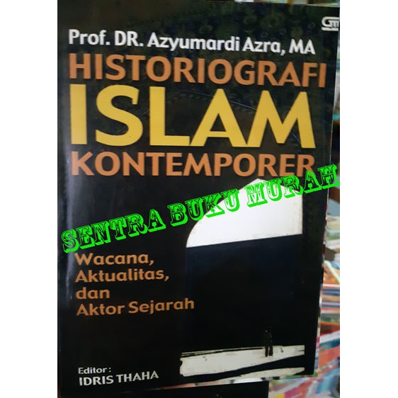 Historiografi Islam Kontemporer Wacana Aktualitas & Aktor Sejarah Azyumardi Azra