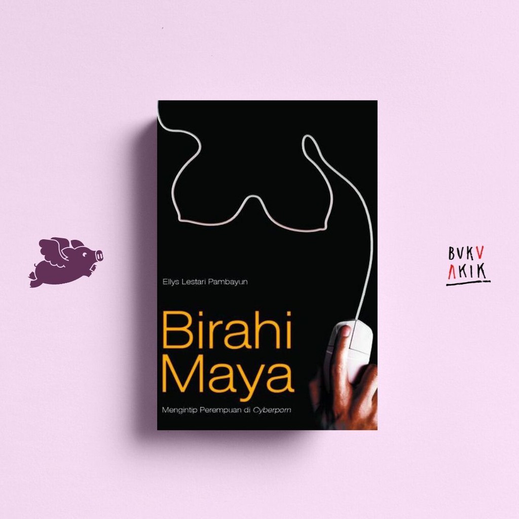 Birahi Maya: Mengintip Perempuan di Cyberporn - Ellys Lestari Pambayun