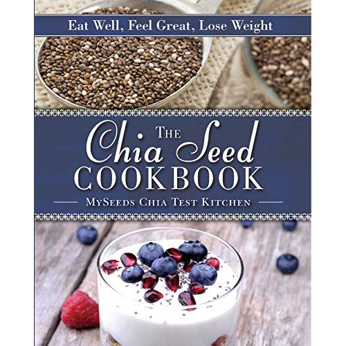 

THE CHIA SEED COOKBOOK: EAT WELL, FEEL GREAT, LOSE WEIGHT