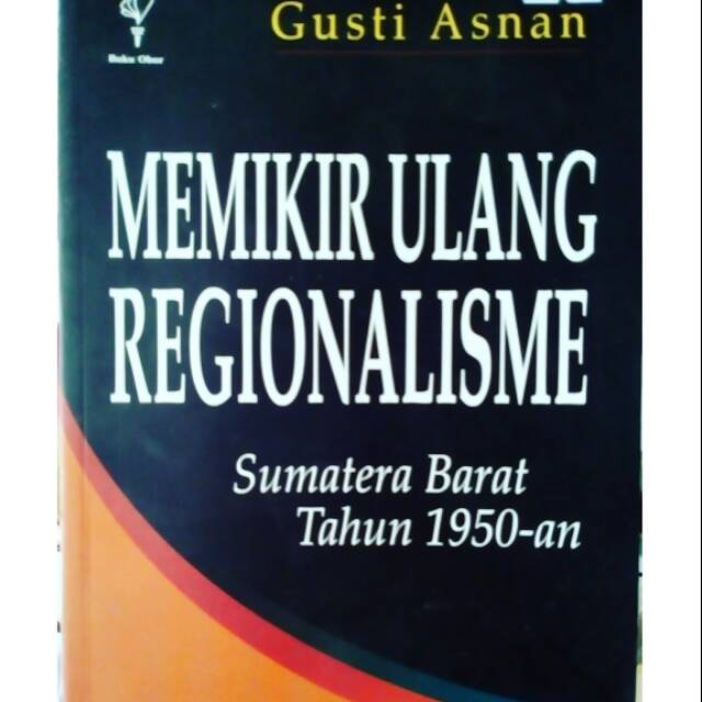 Memikir ulang Regionalisme Sumatera Barat tahun 1950-an - Gusti Asnan