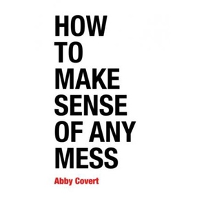 How to Make Sense of Any Mess - Information Architecture for Everybody by Abby Covert