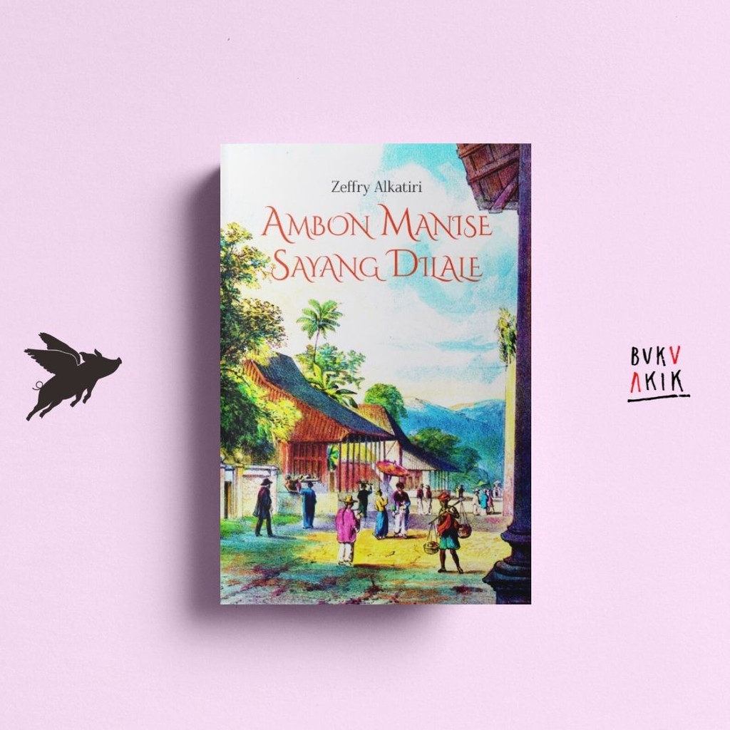 Ambon Manise Sayang Dilale: Catatan Perjalanan - Zeffry Alkatiri