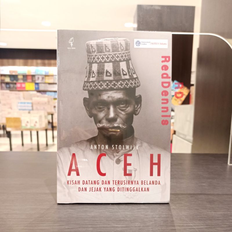 Aceh: Kisah Datang dan Terusirnya Belanda dan Jejak yang Ditinggalkan - Anton Stolwijk
