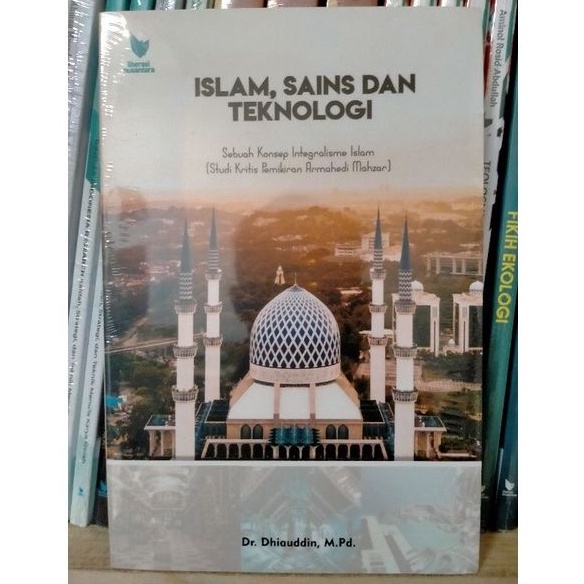 Islam, Sains, dan Teknologi; Sebuah Konsep Integralisme Islam Studi Kritis Pemikiran Armahedi Mahzar