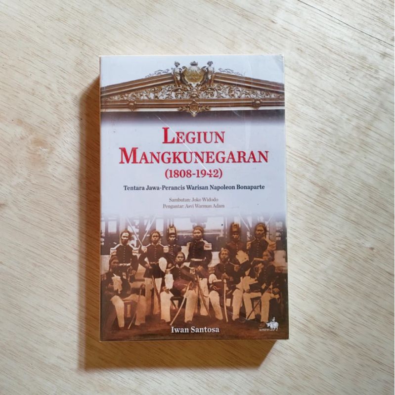 LEGIUN MANGKUNEGARAN (1808 - 1942) : TENTARA JAWA-PRANCIS WARISAN NAPOLEON BONAPARTE. IWAN SANTOSA