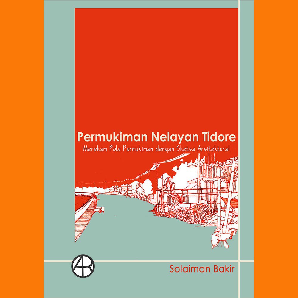 

Buku "Permukiman Nelayan Tidore: Merekam Pola Permukiman dengan Sketsa Arsitektural