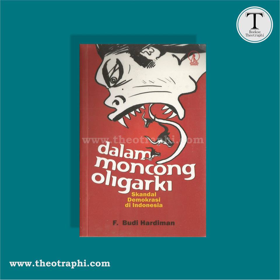 Dalam Moncong Oligarki : Skandal Demokrasi di Indonesia  -  F. Budi Hardiman