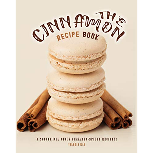 

THE CINNAMON RECIPE BOOK: DISCOVER DELICIOUS CINNAMON-SPICED RECIPES!