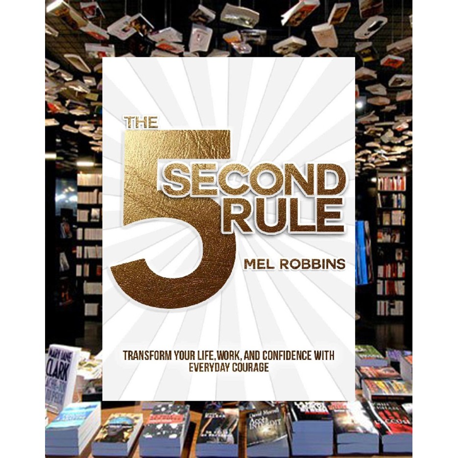 THE 5 SECOND RULE TRANSFORM YOUR LIFE, WORK, AND CONFIDENCE WITH EVERYDAY COURAGE