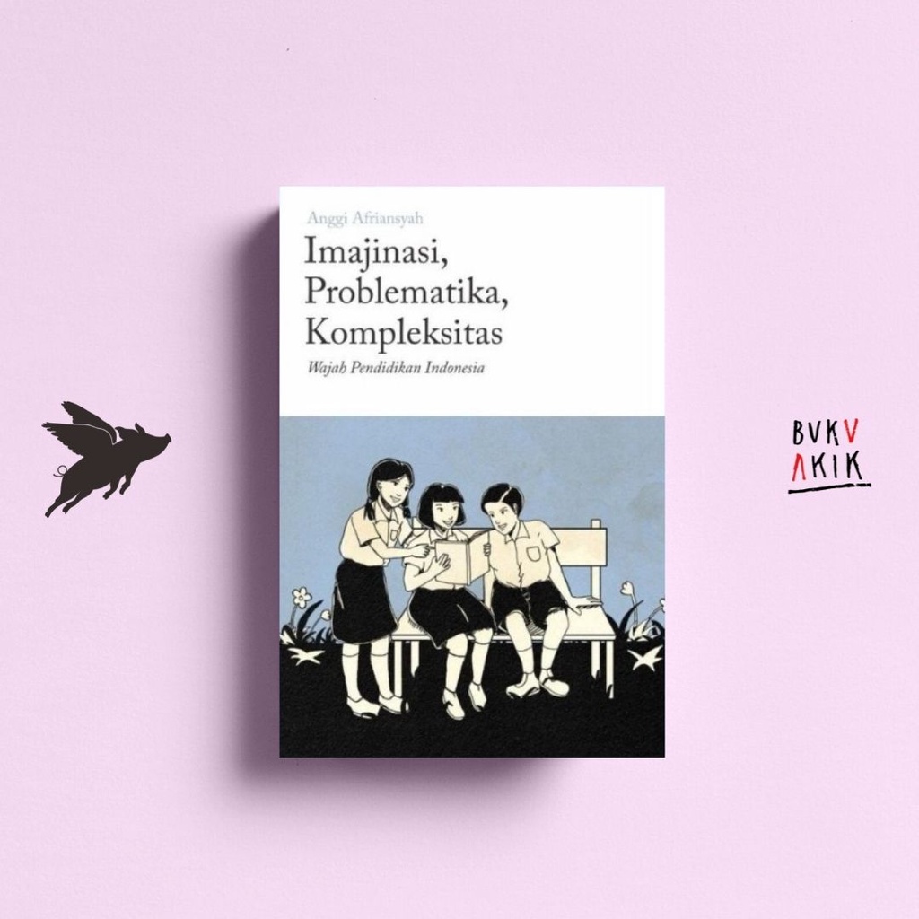 Imajinasi, Problematika, Kompleksitas: Wajah Pendidikan Indonesia - Anggi Afriansyah