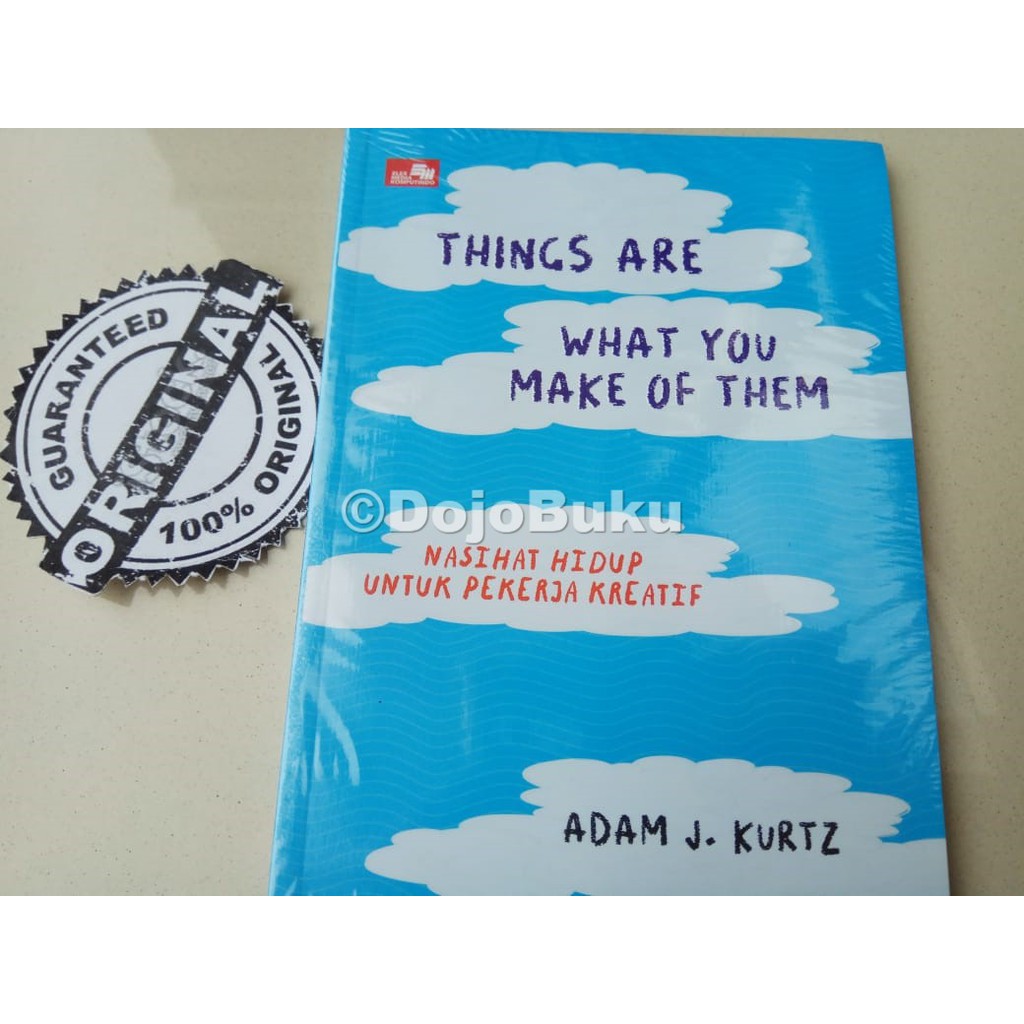 Things Are What You Make of Them Life Advice For Creatives by ADAM J KURTZ