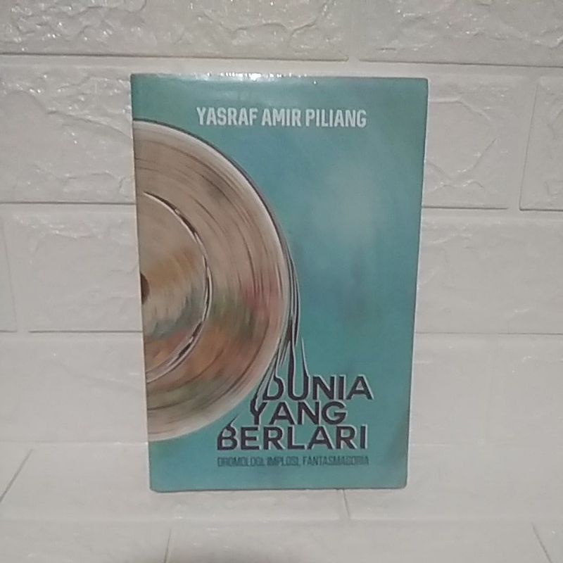 Dunia Yang Berlari Dromologi Implosi Fantasmagoria - Yasraf Amir Piliang
