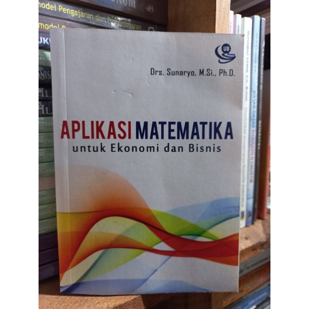 Aplikasi Matematika Untuk Ekonomi dan Bisnis - Drs.Sunaryo, MSi,PhD